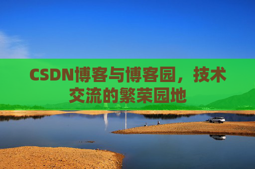 CSDN博客与博客园,技术交流的繁荣园地